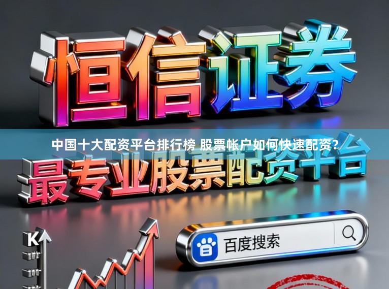中国十大配资平台排行榜 股票帐户如何快速配资？