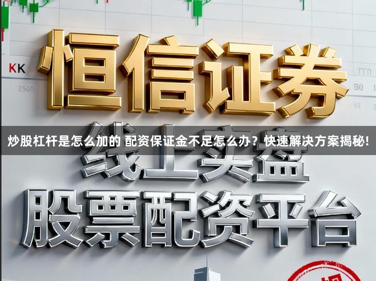 炒股杠杆是怎么加的 配资保证金不足怎么办？快速解决方案揭秘!