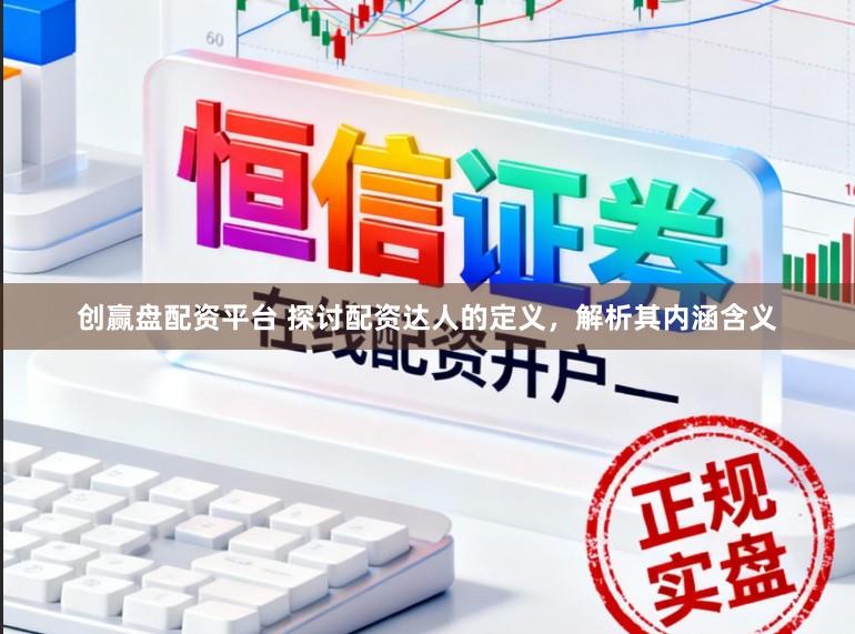 创赢盘配资平台 探讨配资达人的定义,解析其内涵含义