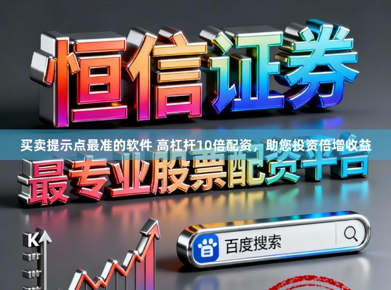 买卖提示点最准的软件 高杠杆10倍配资，助您投资倍增收益