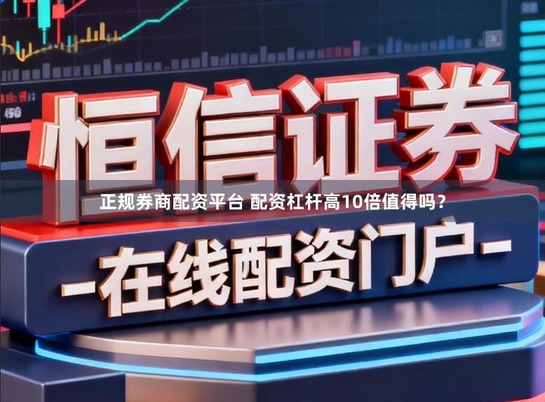 正规券商配资平台 配资杠杆高10倍值得吗？
