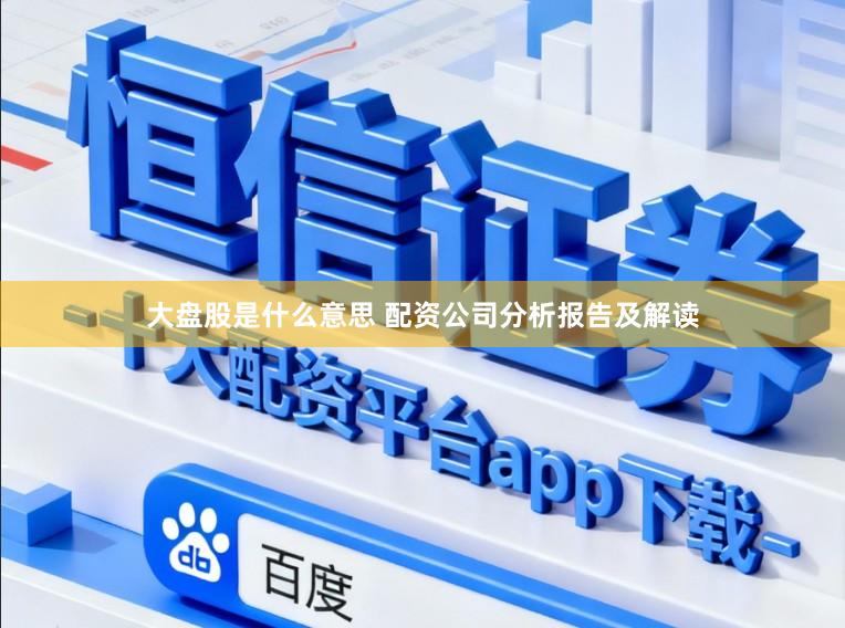 大盘股是什么意思 配资公司分析报告及解读