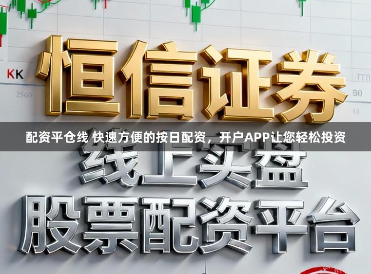 配资平仓线 快速方便的按日配资，开户APP让您轻松投资