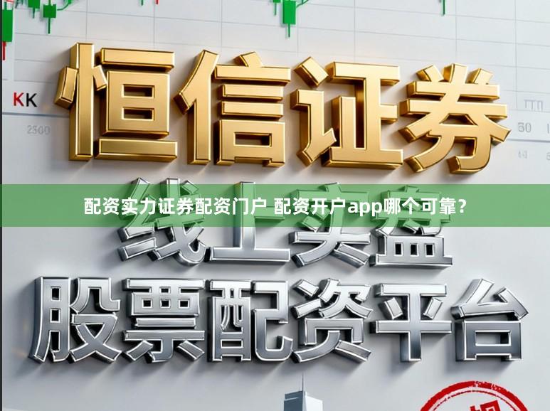 配资实力证券配资门户 配资开户app哪个可靠？