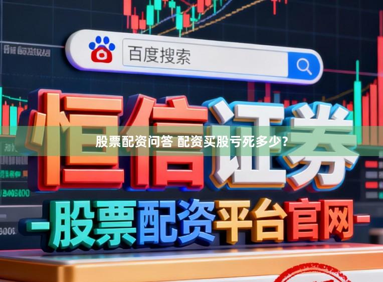 股票配资问答 配资买股亏死多少？