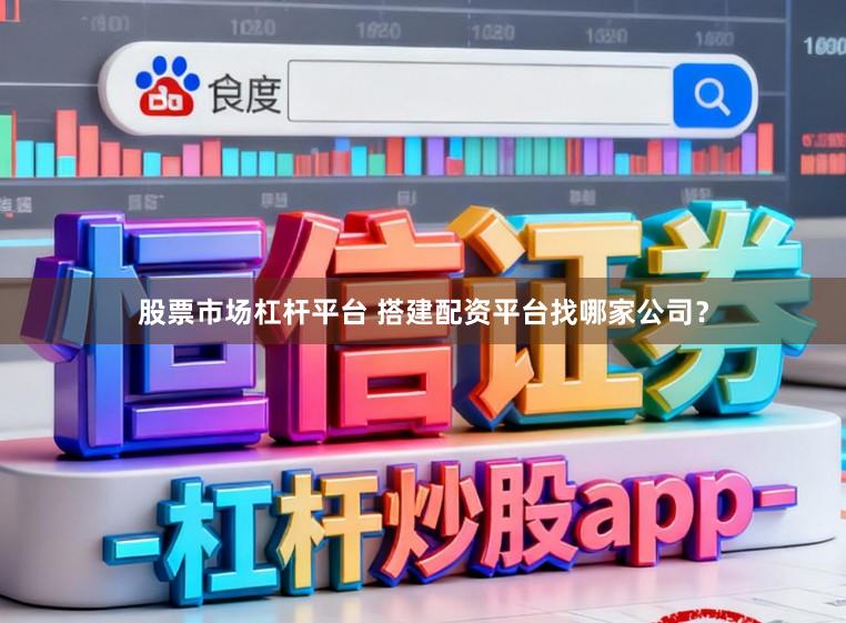 股票市场杠杆平台 搭建配资平台找哪家公司？