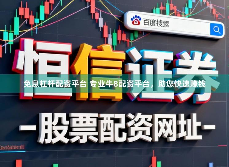 免息杠杆配资平台 专业牛8配资平台,助您快速赚钱