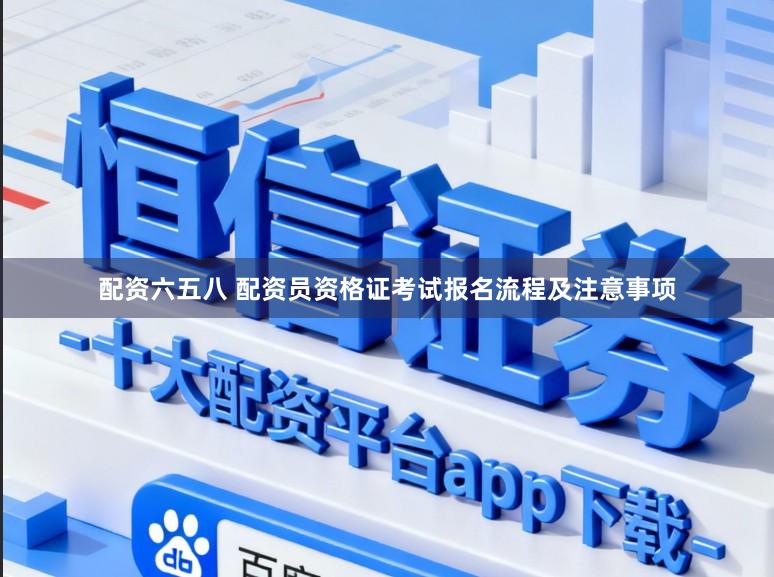 配资六五八 配资员资格证考试报名流程及注意事项