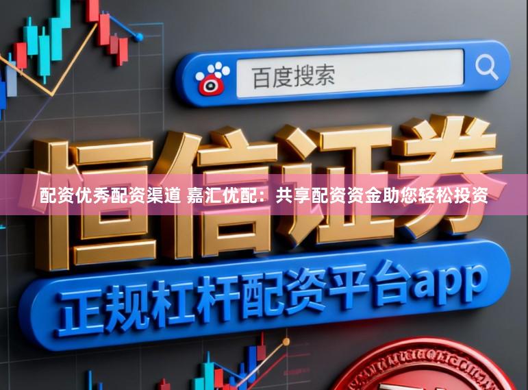 配资优秀配资渠道 嘉汇优配：共享配资资金助您轻松投资