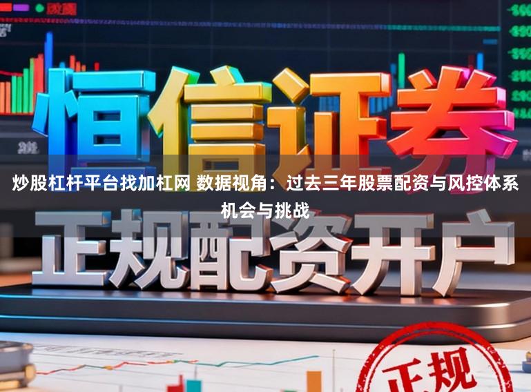 炒股杠杆平台找加杠网 数据视角：过去三年股票配资与风控体系机会与挑战