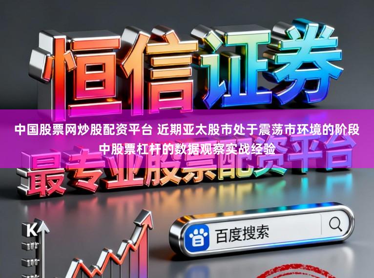 中国股票网炒股配资平台 近期亚太股市处于震荡市环境的阶段中股票杠杆的数据观察实战经验