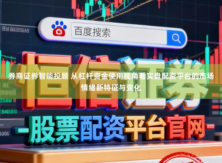 券商证券智能投顾 从杠杆资金使用视角看实盘配资平台的市场情绪新特征与变化