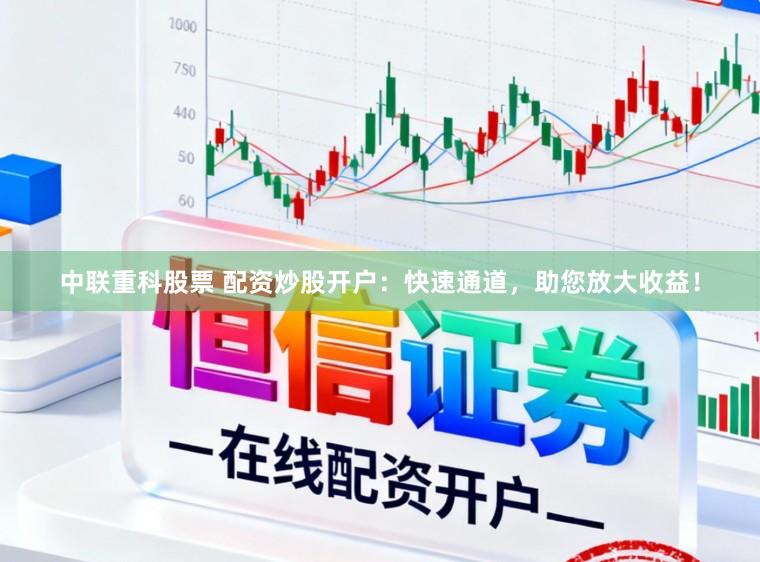 中联重科股票 配资炒股开户：快速通道，助您放大收益！