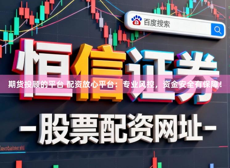 期货投顾的平台 配资放心平台：专业风控，资金安全有保障！
