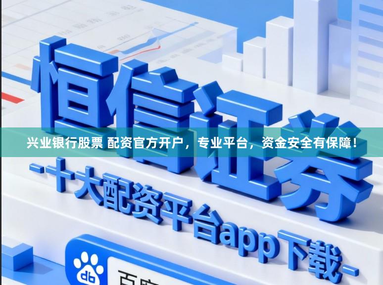 兴业银行股票 配资官方开户,专业平台,资金安全有保障!