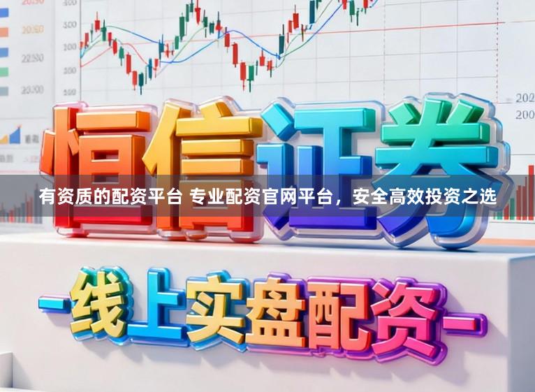 有资质的配资平台 专业配资官网平台，安全高效投资之选