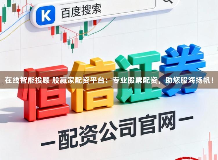 在线智能投顾 股赢家配资平台：专业股票配资，助您股海扬帆！