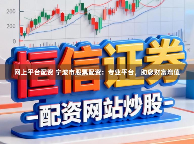网上平台配资 宁波市股票配资：专业平台，助您财富增值