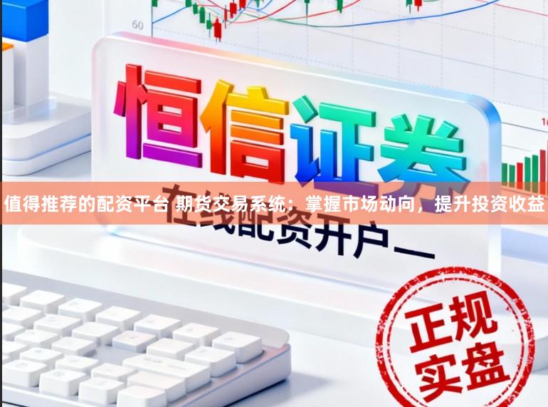 值得推荐的配资平台 期货交易系统：掌握市场动向，提升投资收益